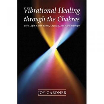Vibrational Healing Through the Chakras: With Light, Color, Sound, Crystals, and Aromatherapy