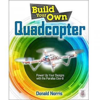 Build Your Own Quadcopter: Power Up Your Designs with the Parallax Elev-8