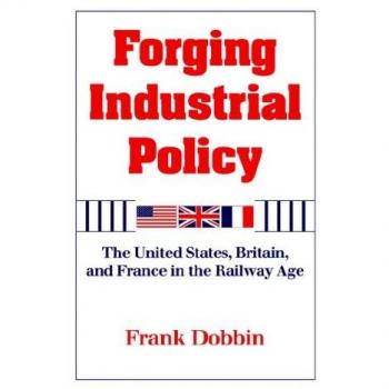 Forging Industrial Policy: A Comparative Study of the United States, Britain, and France in the Railway Era - Hardcover Edition (Cambridge)