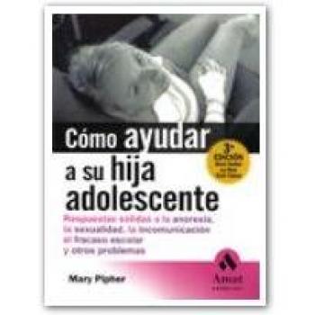 Cómo ayudar a su hija adolescente: Respuestas sólidas a la anorexia, la sexualidad, la incomunicación, el fracaso escolar y otros problemas