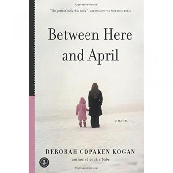 Between Here and April: A Novel by Deborah Copaken Kogan