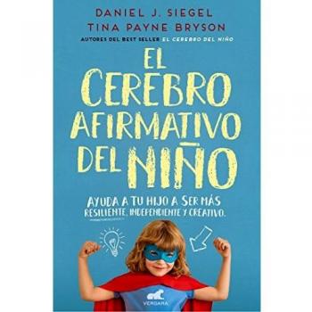 El cerebro afirmativo del niño: Ayuda a tu hijo a ser más resiliente, autónomo y creativo. - Daniel J. Siegel/tina Payne Bryson