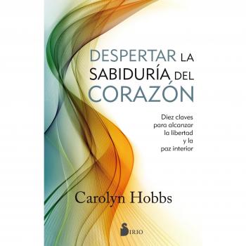 DESPERTAR A LA SABIDURÍA DEL CORAZÓN: DIEZ CLAVES PARA ALCANZAR LA LIBERTAD Y LA PAZ INTERIOR - HOBBS, CAROLYN