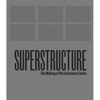 Superstructure: The Making of the Sainsbury Centre for Visual Arts