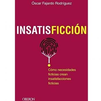 INSATISFICCIÓN: Cómo necesidades ficticias crean insatisfacciones ficticias