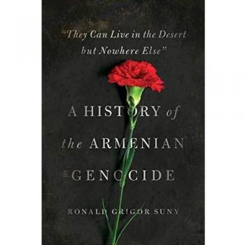 They Can Live in the Desert but Nowhere Else: A History of the Armenian Genocide by Ronald Grigor Suny