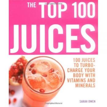 The Top 100 Juices: 100 Juices to Turbo-charge Your Body with Vitamins and Minerals