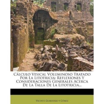Cálculo Vesical Voluminoso Tratado Por La Litotricia: Reflexiones Y Consideraciones Generales Acerca De La Talla De La Litotricia...