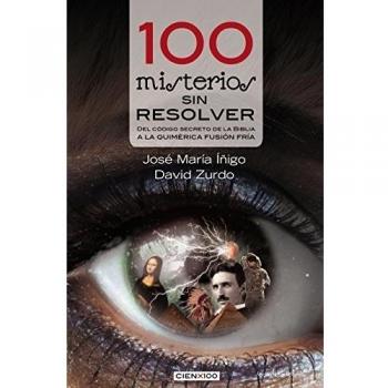 100 Misterios Sin Resolver: del Código Secreto de la Biblia a la Quimérica Fusión Fría