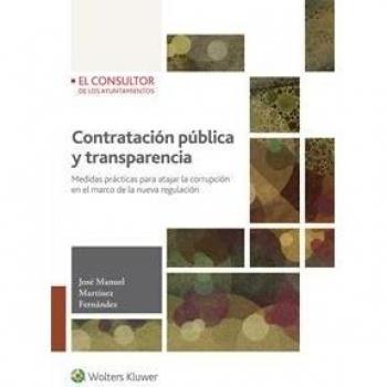 Contratación pública y transparencia. Medidas prácticas para atajar la corrupció: Medidas prácticas para atajar la corrupción en el marco de la nueva regulación - José Manuel Martínez Fernández