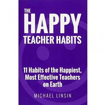 The Happy Teacher Habits: 11 Habits of the Happiest, Most Effective Teachers on Earth