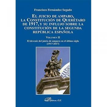 El Juicio de Amparo, la Constitución de Querétaro de 1917, y su influjo sobre la Constitución de la Segunda República esp: El devenir del juicio de amparo en el último siglo