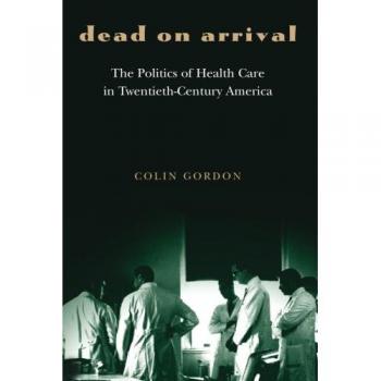 Dead on Arrival: The Politics of Health Care in 20th Century America - Comprehensive Analysis Edition