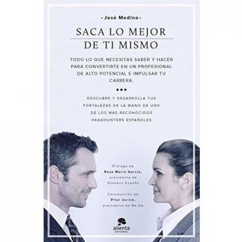Saca lo mejor de ti mismo: Todo lo que necesitas saber y hacer para convertirte en un profesional de alto potencial e impulsar tu carrera