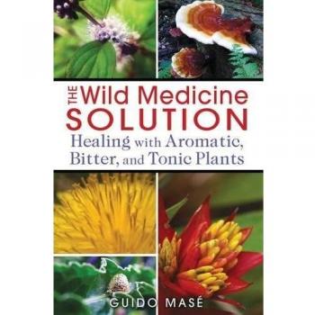Wild Medicine Solution: Healing with Aromatic, Bitter, and Tonic Plants