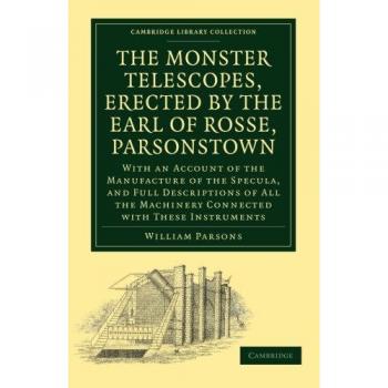 Telescopios Monstruosos del Conde de Rosse: Fabricación de Espejos y Descripciones Completas (Colección de Biblioteca de Cambridge - Astronomía)