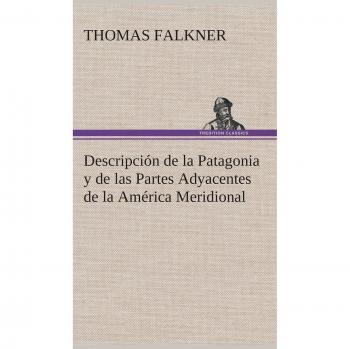 Descripción de la Patagonia y Partes Adyacentes de América Meridional por Thomas Falkner - Edición Completa con Mapas y Ilustraciones