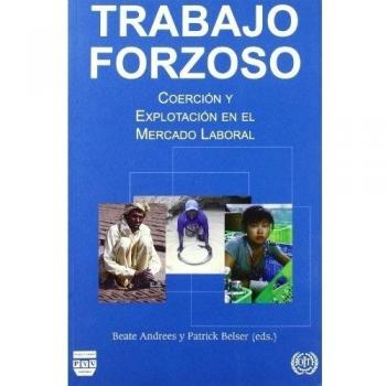 TRABAJO FORZOSO: Coerción y explotación en el mercado laboral - Andree Beate;belser Patrick