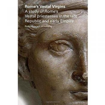 Rome's Vestal Virgins: A Study of Rome's Vestal Priestesses in the Late Republic And Early Empire