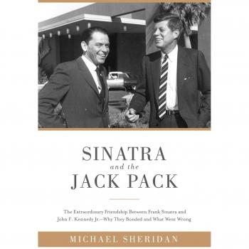 Sinatra and the Jack Pack: The Extraordinary Friendship between Frank Sinatra and John F. Kennedy—Why They Bonded and What Went Wrong