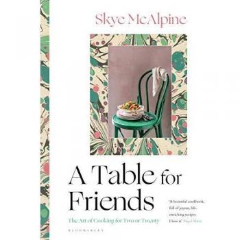 A Table for Friends: The Art of Cooking for Two or Twenty