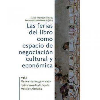 Las ferias del libro como espacios de negociación cultural y económica. Vol. 1, Planteamientos generales y testimonios desde España, México y Alemania