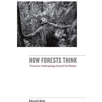 How Forests Think: Toward an Anthropology Beyond the Human