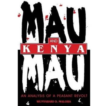 Mau Mau and Kenya: A Peasant Revolt Analysis by Wunyabari O. Maloba