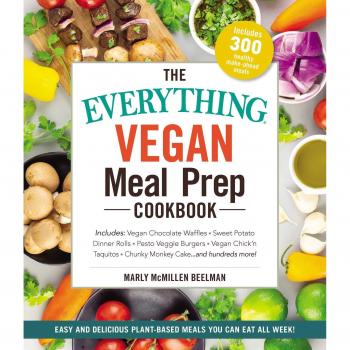 The Everything Vegan Meal Prep Cookbook: Includes: * Vegan Chocolate Waffles * Sweet Potato Dinner Rolls * Pesto Veggie Burgers * Vegan Chick'n Taquitos* Chunky Monkey Cake ... and hundreds more!