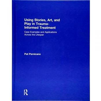 Using Stories, Art, and Play in Trauma-Informed Treatment: Case Examples and Applications Across the Lifespan