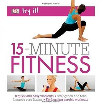15 Minute Fitness: 100 quick and easy exercises * Strengthen and tone, improve core fitness* Fat burning aerobic workouts