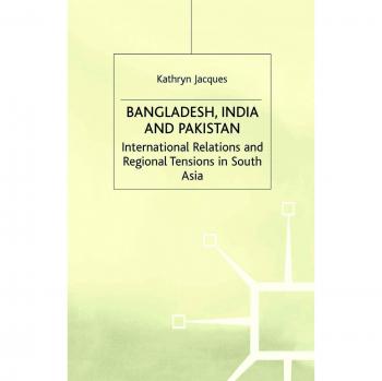 Bangladesh, India & Pakistan: International Relations and Regional Tensions in South Asia