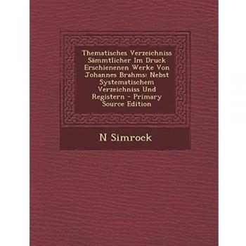 Thematisches Verzeichniss Sammtlicher Im Druck Erschienenen Werke Von Johannes Brahms: Nebst Systematischem Verzeichniss Und Registern - Primary Sourc