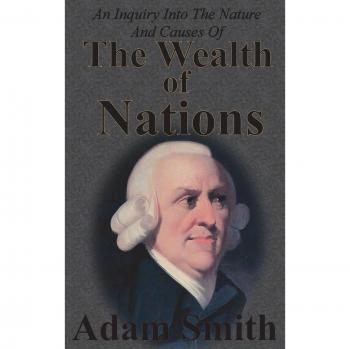 Complete Unabridged Edition of Adam Smith's An Inquiry Into The Nature And Causes Of The Wealth Of Nations: Five Books Collection
