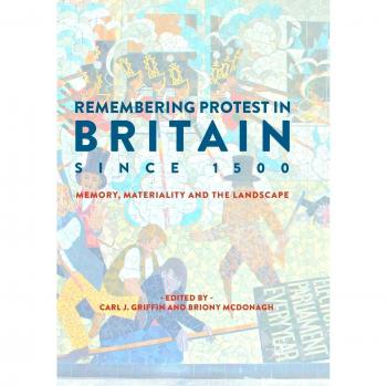Remembering Protest in Britain since 1500: Memory, Materiality and the Landscape
