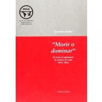 Morir o dominar. En torno al reglamento de esclavos de. Cuba .