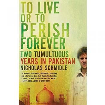 To Live or to Perish Forever: A Memoir of Turmoil in Pakistan by Nicholas Schmidle
