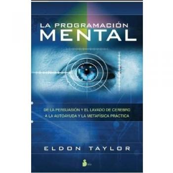 PROGRAMACION MENTAL, LA: DE LA PERSUASION Y EL LAVADO DE CEREBRO A LA AUTOAYUDA Y LA METAFISICA PRACTICA - Eldon Taylor