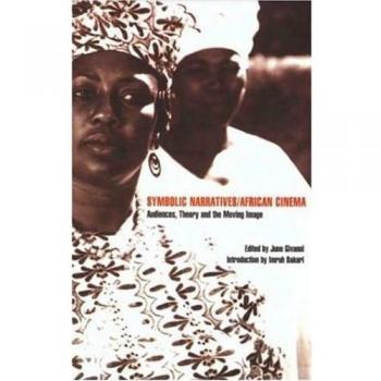 Symbolic Narratives/African Cinema: Audiences, Theory and the Moving Image