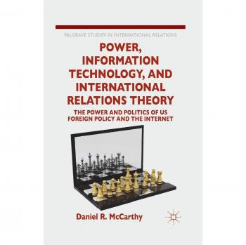 Power, Information Technology, and International Relations Theory: The Power and Politics of US Foreign Policy and the Internet