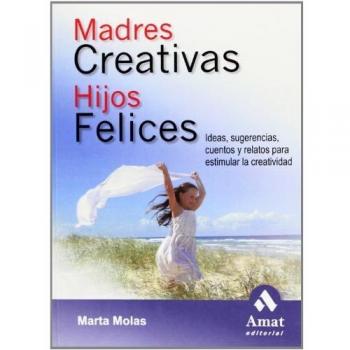 Madres creativas hijos felices: Ideas, sugerencias, cuentos y relatos para estimular la creatividad