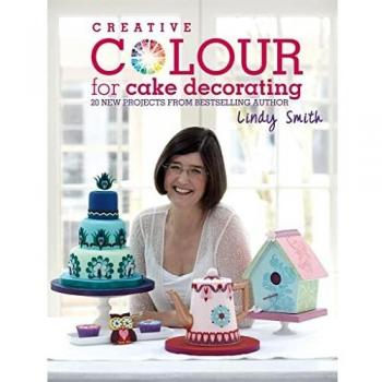 Creative Colour for Cake Decorating: 20 new projects from the bestselling author of The Contemporary