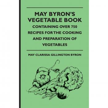May Byron's Comprehensive Vegetable Cookbook: 750+ Recipes for Cooking and Preparing Vegetables
