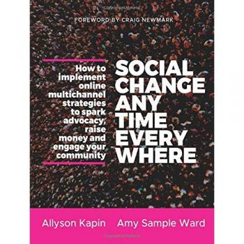 Social Change Anytime Everywhere: How to Implement Online Multichannel Strategies to Spark Advocacy, Raise Money, and Engage your Community