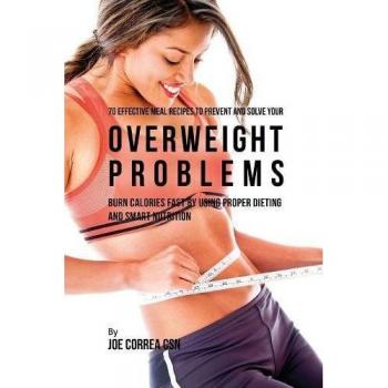 70 Recetas Efectivas de Comidas para Prevenir y Solucionar Problemas de Sobrepeso: Quema Calorías Rápido con Dieta Adecuada y Nutrición Inteligente