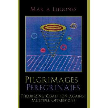 Pilgrimages: Theorizing Coalition Against Multiple Oppressions (Feminist Constructions) by María Lugones