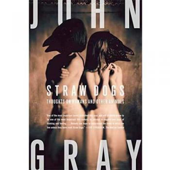 Straw Dogs: Thoughts on Humans and Other Animals