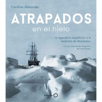 Atrapados en el hielo: La legendaria expedición a la Antártida de Shackleton - Alexander, Caroline