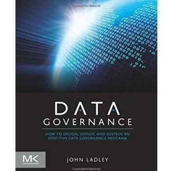 Data Governance: How to Design, Deploy and Sustain an Effective Data Governance Program