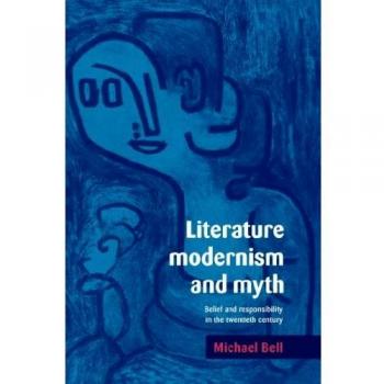 Literature, Modernism and Myth: Belief and Responsibility in the Twentieth Century
